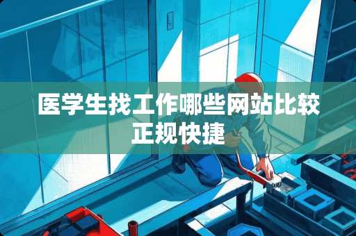 医学生找工作哪些网站比较正规快捷