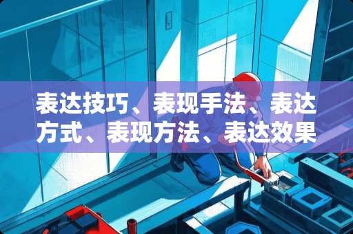 表达技巧、表现手法、表达方式、表现方法、表达效果有什么区别？