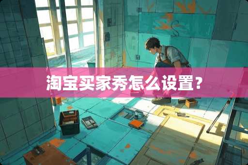 淘宝买家秀怎么设置？