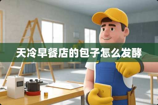 天冷早餐店的包子怎么发酵