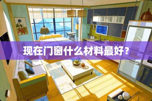 现在门窗什么材料最好？
