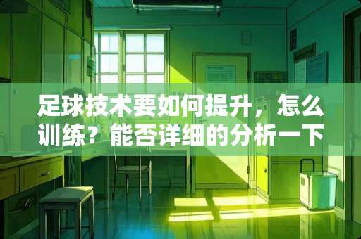 **技术要如何提升，怎么训练？能否详细的分析一下？