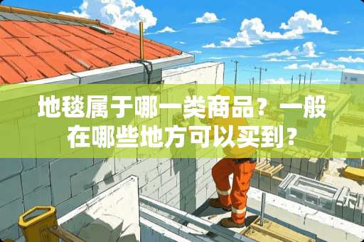 地毯属于哪一类商品？一般在哪些地方可以买到？