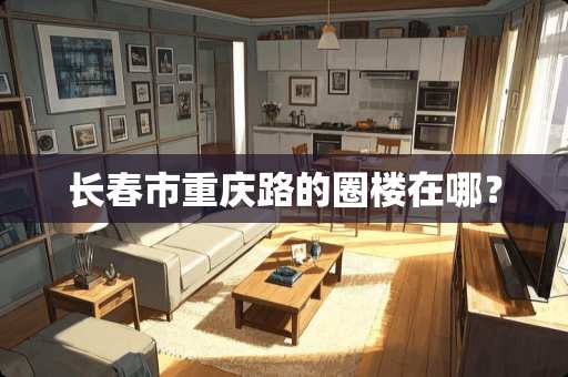 长春市重庆路的圈楼在哪？