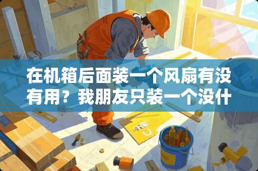 在机箱后面装一个风扇有没有用？我朋友只装一个没什么用