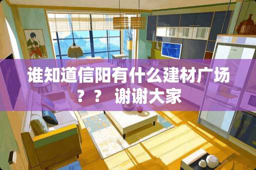 谁知道信阳有什么建材广场？？ 谢谢大家