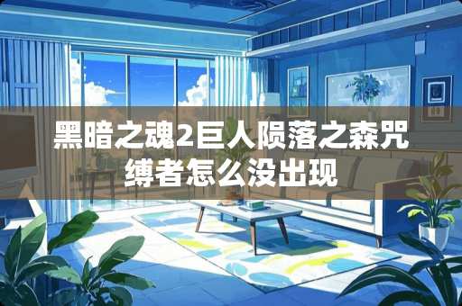 黑暗之魂2巨人陨落之森咒缚者怎么没出现