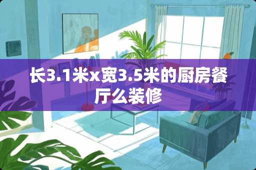 长3.1米x宽3.5米的厨房餐厅么装修