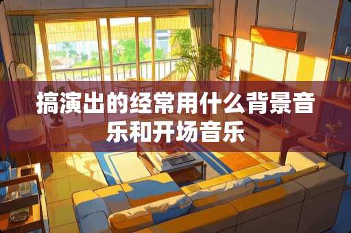 搞演出的经常用什么背景音乐和开场音乐