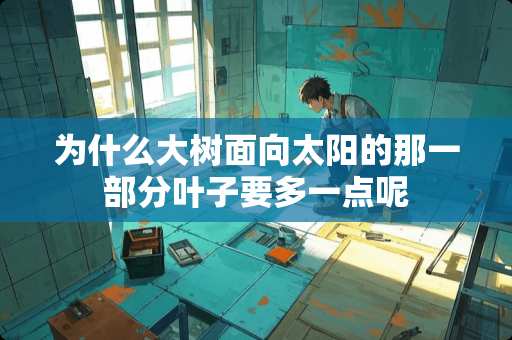 为什么大树面向太阳的那一部分叶子要多一点呢