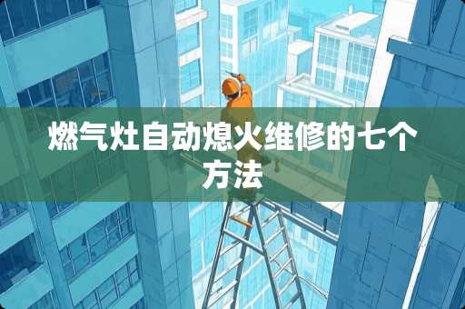 燃气灶自动熄火维修的七个方法