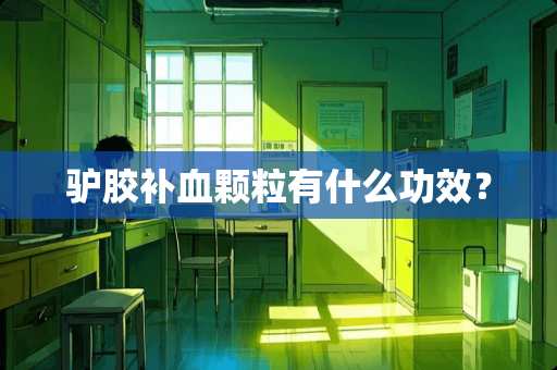 驴胶补血颗粒有什么功效？