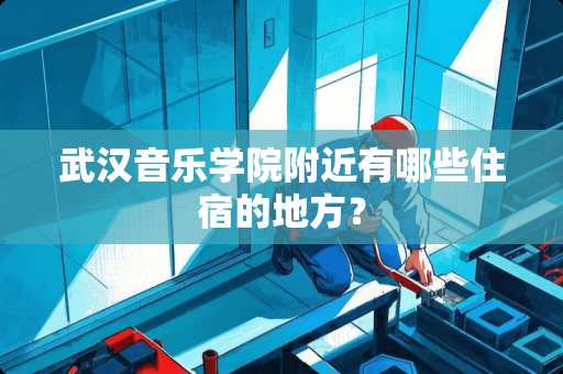 武汉音乐学院附近有哪些住宿的地方？