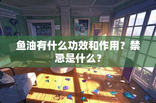 鱼油有什么功效和作用？禁忌是什么？