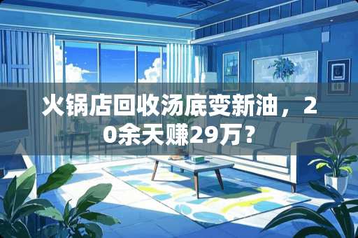 火锅店回收汤底变新油，20余天赚29万？