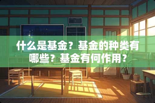 什么是基金？基金的种类有哪些？基金有何作用？