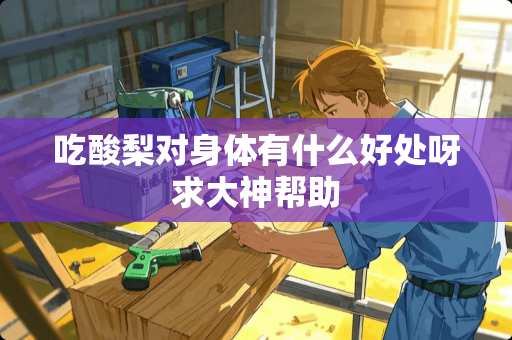 吃酸梨对身体有什么好处呀求大神帮助