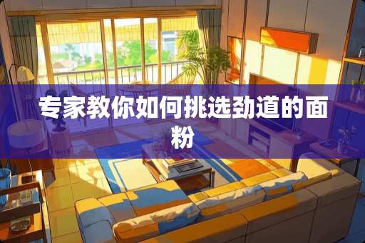 专家教你如何挑选劲道的面粉