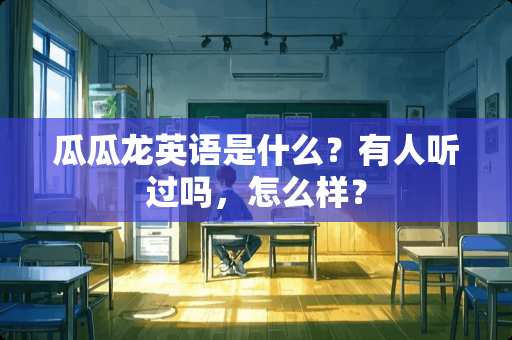 瓜瓜龙英语是什么？有人听过吗，怎么样？