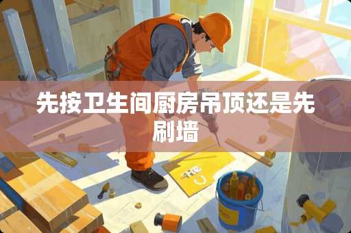 先按卫生间厨房吊顶还是先刷墙