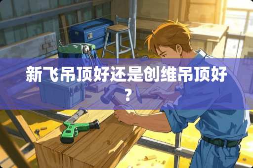 新飞吊顶好还是创维吊顶好？