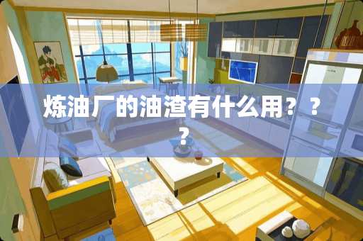 炼油厂的油渣有什么用？？？