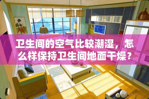卫生间的空气比较潮湿，怎么样保持卫生间地面干燥？