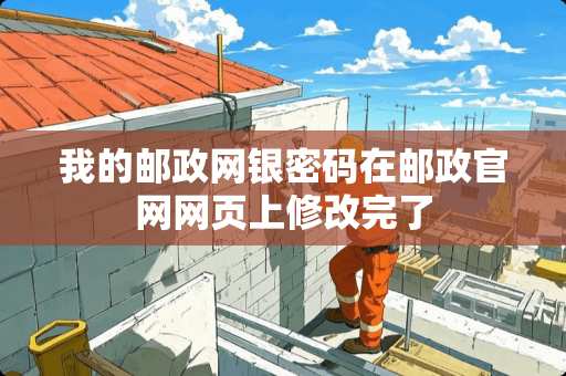 我的邮政网银密码在邮政官网网页上修改完了