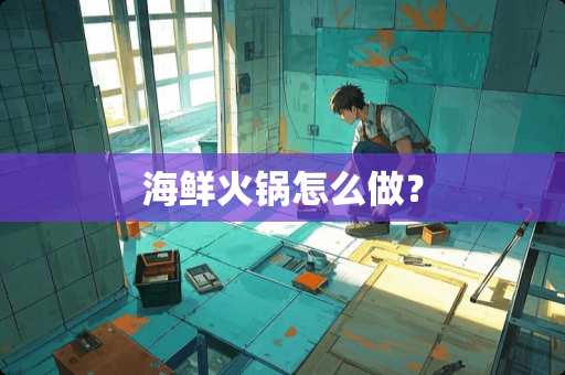 海鲜火锅怎么做？