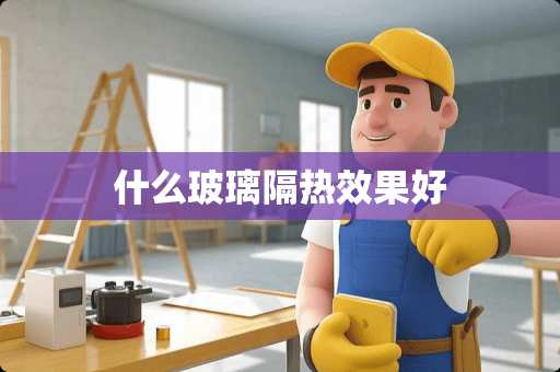 什么玻璃隔热效果好