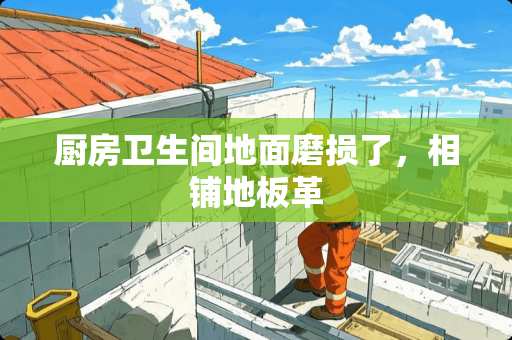 厨房卫生间地面磨损了，相铺地板革