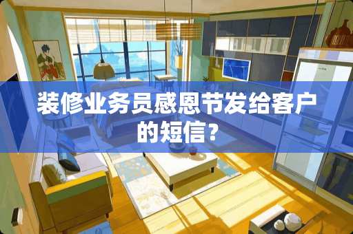 装修业务员感恩节发给客户的短信？