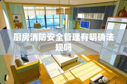厨房消防安全管理有明确法规吗