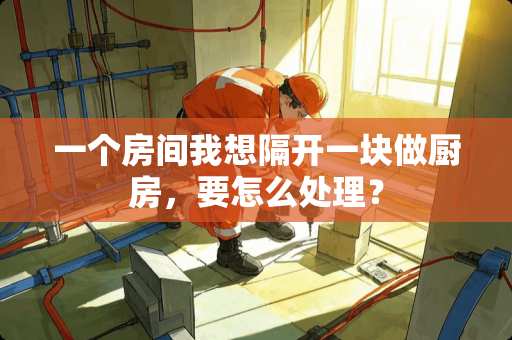一个房间我想隔开一块做厨房，要怎么处理？