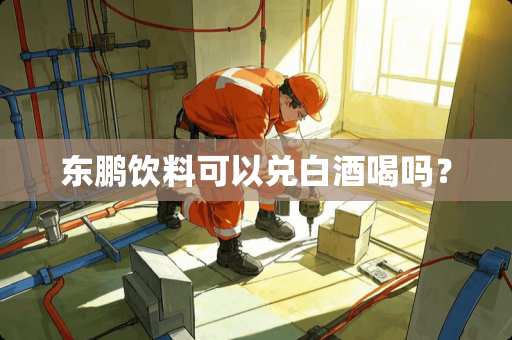 东鹏饮料可以兑白酒喝吗？