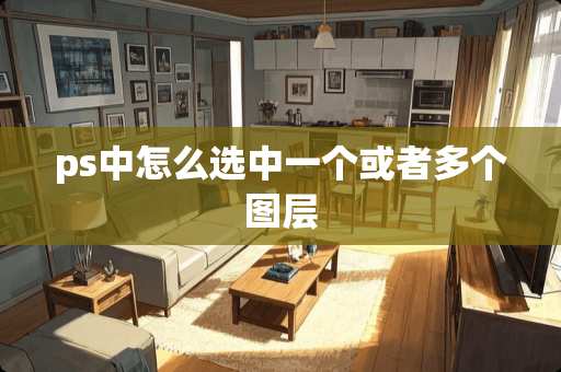 ps中怎么选中一个或者多个图层