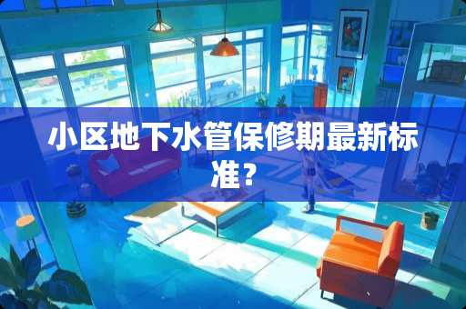 小区**水管保修期最新标准？