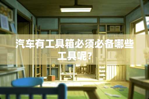汽车有工具箱必须必备哪些工具呢？