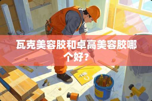 瓦克美容胶和卓高美容胶哪个好? 瓦克美容胶和卓高美容胶哪个好?