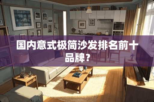 国内意式极简沙发排名前十品牌？