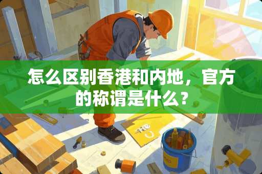 怎么区别香港和内地，官方的称谓是什么？