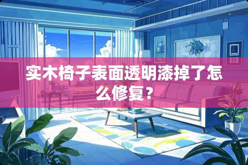 实木椅子表面透明漆掉了怎么修复？