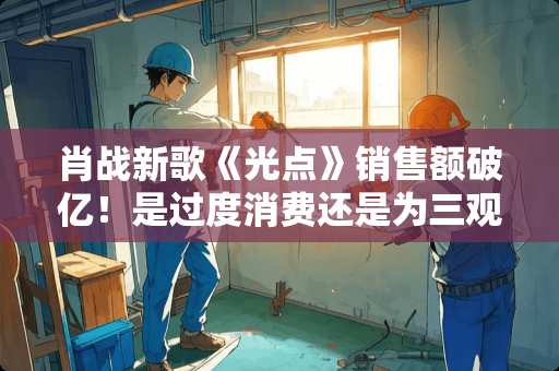 肖战新歌《光点》销售额破亿！是过度消费还是为三观付费？