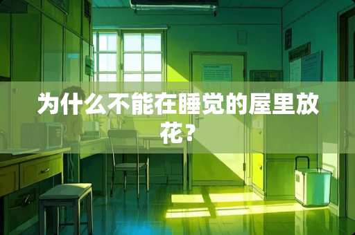 为什么不能在睡觉的屋里放花？