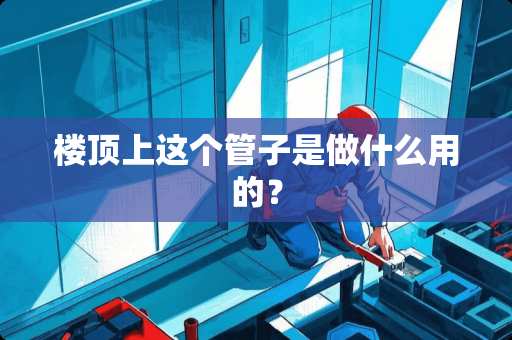 楼顶上这个管子是做什么用的？