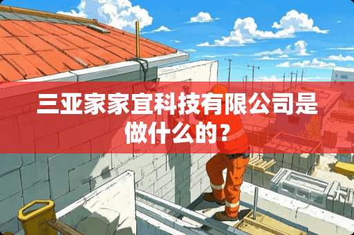 三亚家家宜科技有限公司是做什么的？