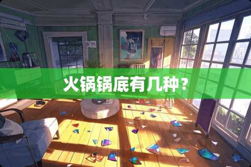 火锅锅底有几种？