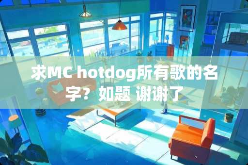 求MC hotdog所有歌的名字？如题 谢谢了