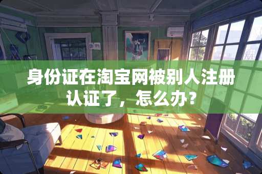 ***在淘宝网被别人注册认证了，怎么办？