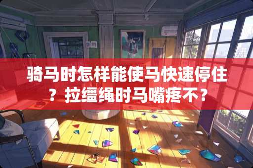 骑马时怎样能使马快速停住？拉缰绳时马嘴疼不？